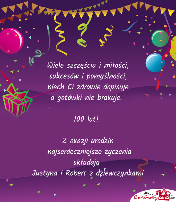 100 lat! 
 
 Z okazji urodzin
 najserdeczniejsze życzenia składają 
 Justyna i Robert z dzi