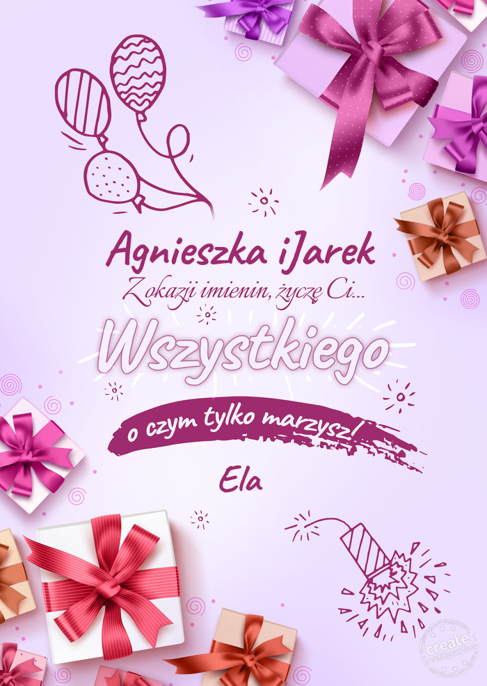 Agnieszka iJarek z okazji imienin Życzę Ci wszystkiego najlepszego o czym tylko marzysz! Ela