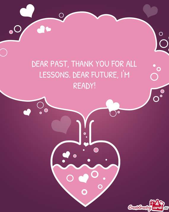 DEAR PAST, THANK YOU FOR ALL  LESSONS. DEAR FUTURE, I M