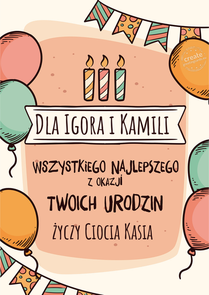 Dla Igora i Kamili Wszystkiego Najlepszego z okazji Twoich urodzin Ciocia Kasia