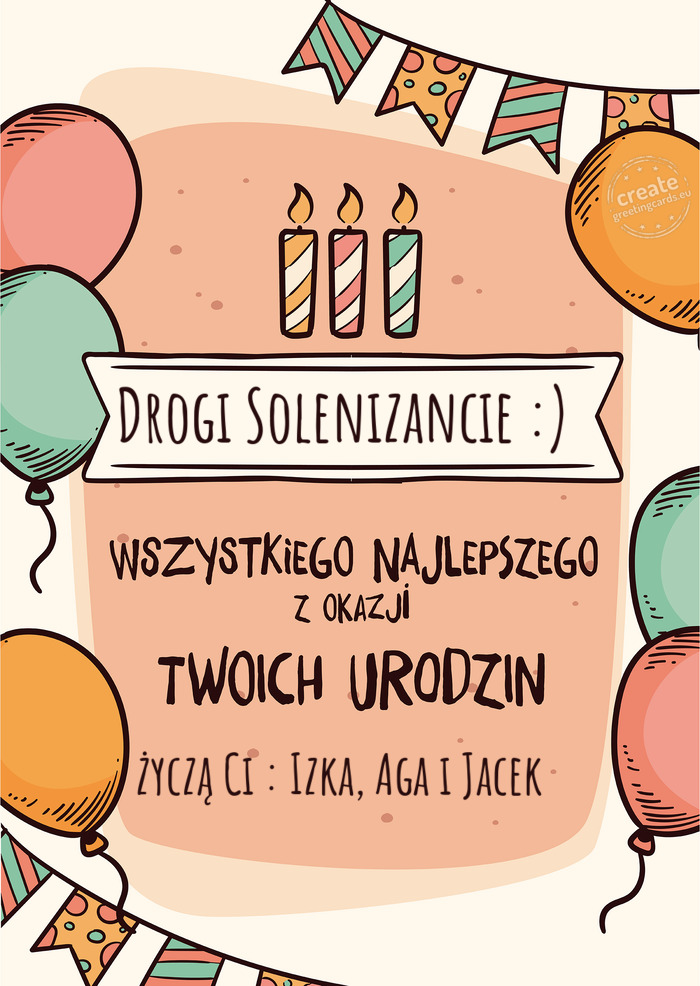 Drogi Solenizancie :) Wszystkiego Najlepszego z okazji Twoich urodzin życzą Ci : Izka, Aga i Jacek