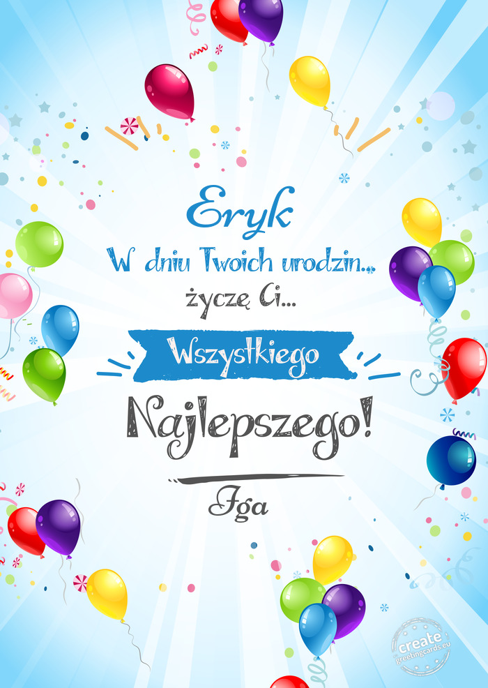 Eryk, w dniu Twoich urodzin życzę Ci wszystkiego najlepszego