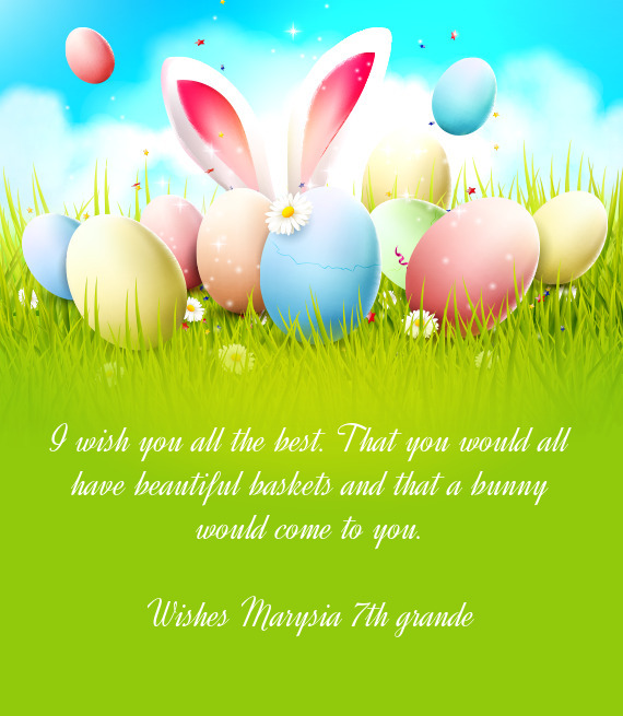 I wish you all the best. That you would all have beautiful baskets and that a bunny would come to yo