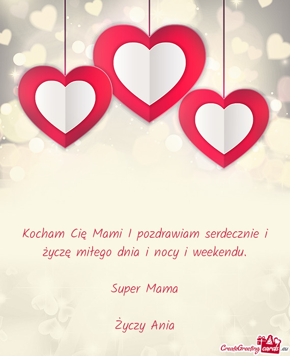 Kocham Cię Mami I pozdrawiam serdecznie i życzę miłego dnia i nocy i weekendu