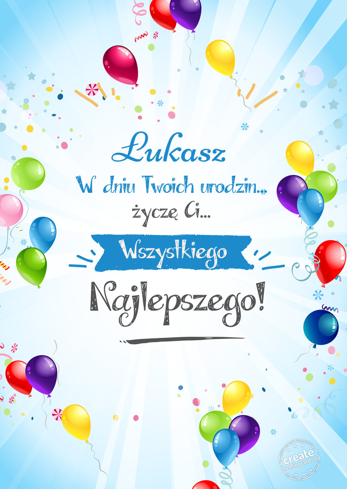 Łukasz, w dniu Twoich urodzin życzę Ci wszystkiego najlepszego