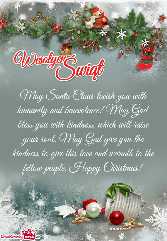 May Santa Claus lavish you with humanity and benevolence! May God bless you with kindness, which wil