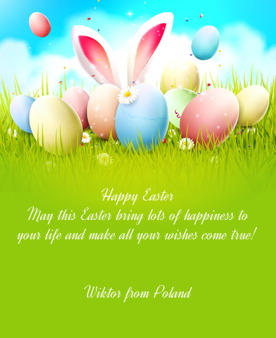 May this Easter bring lots of happiness to your life and make all your wishes come true