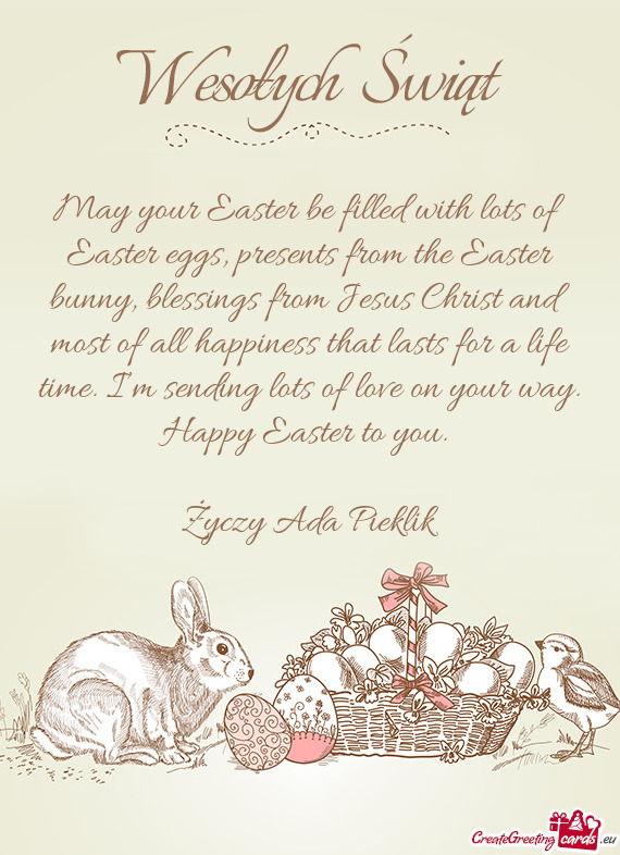 May your Easter be filled with lots of Easter eggs, presents from the Easter bunny, blessings from J