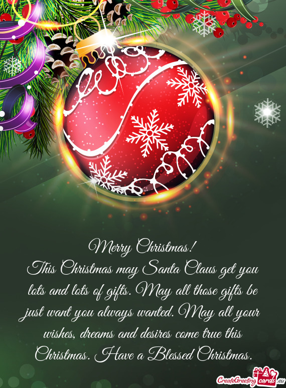 Merry Christmas!
 This Christmas may Santa Claus get you lots and lots of gifts