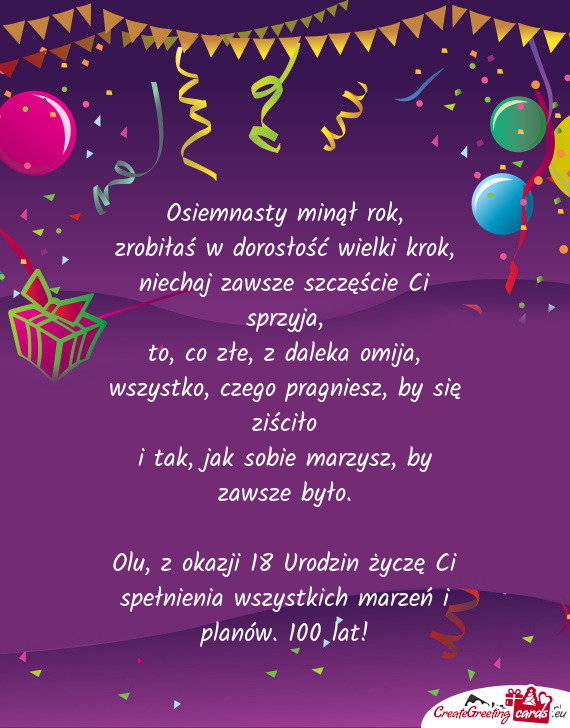 Olu, z okazji 18 Urodzin życzę Ci spełnienia wszystkich marzeń i planów. 100 lat