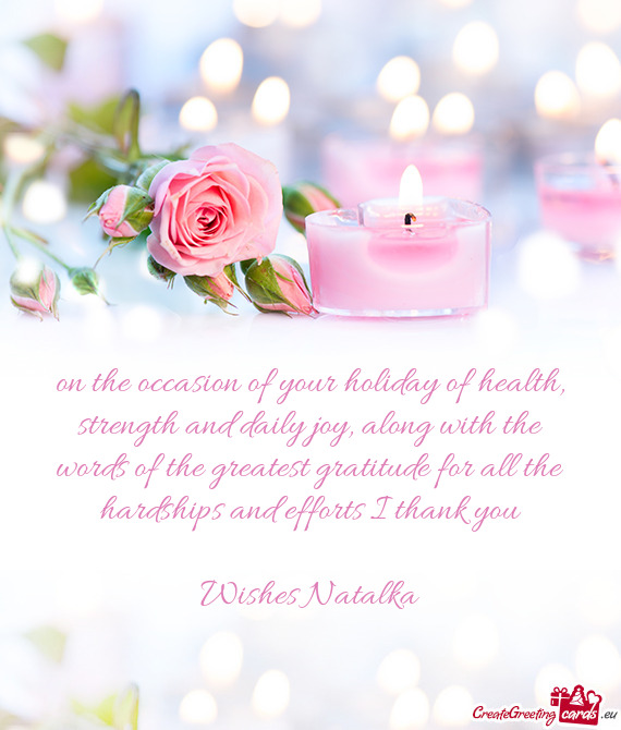 On the occasion of your holiday of health, strength and daily joy, along with the words of the great