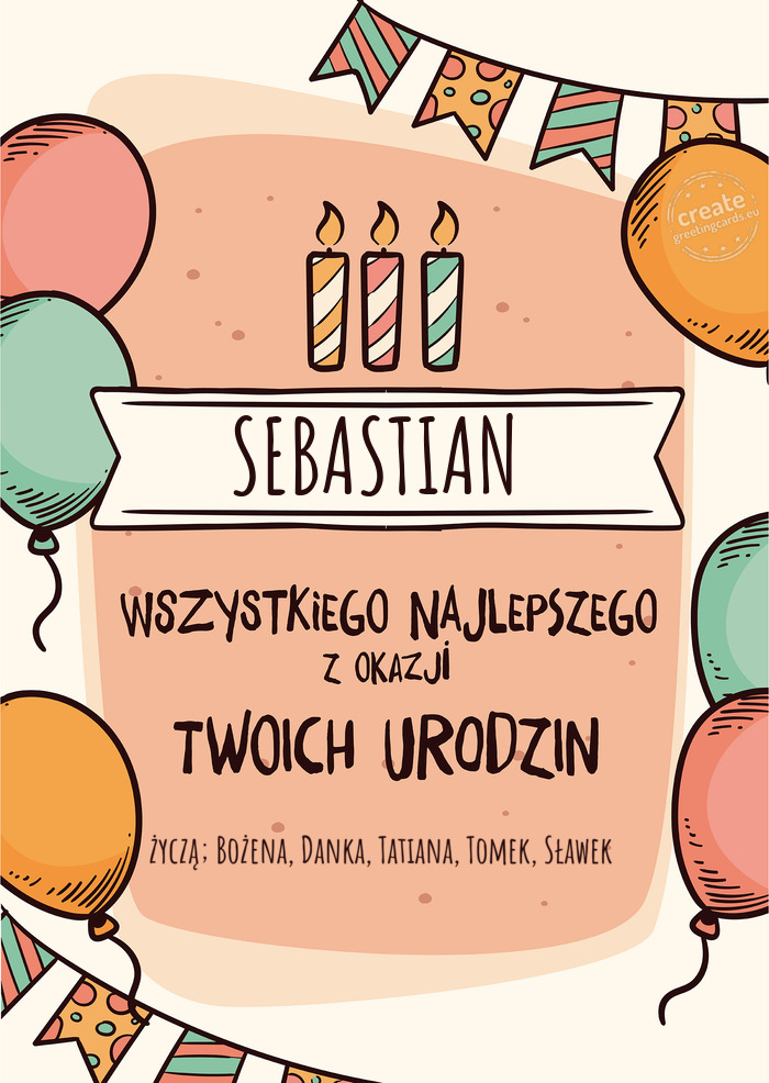 SEBASTIAN Wszystkiego Najlepszego z okazji Twoich urodzin życzą; Bożena, Danka, Tatiana, Tomek, S