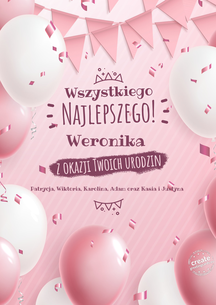 Weronika z okazji Twoich urodzin Patrycja, Wiktoria, Karolina, Adam oraz Kasia i Justyna