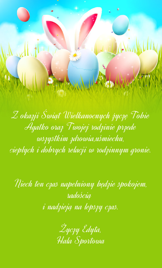 Z okazji Świąt Wielkanocnych życzę Tobie Agatko oraz Twojej rodzinie przede wszystkim zdrowia,u