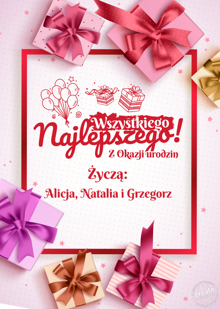 Życzą: Wszystkiego najlepszego z okazji urodzin Alicja, Natalia i Grzegorz