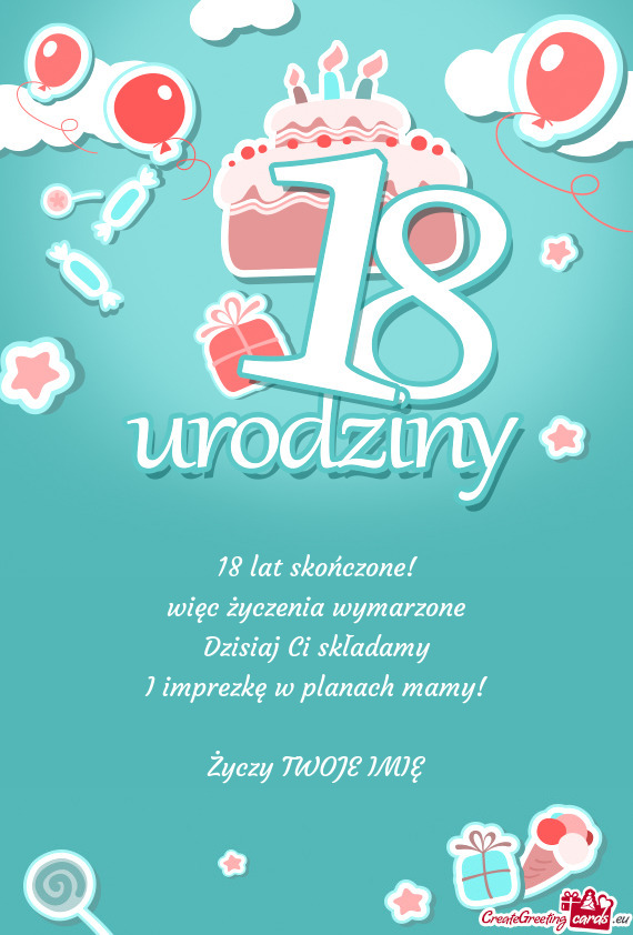 18 lat skończone!  więc życzenia wymarzone  Dzisiaj Ci składamy  I