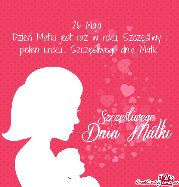 26 Maja 
 Dzień Matki jest raz w roku