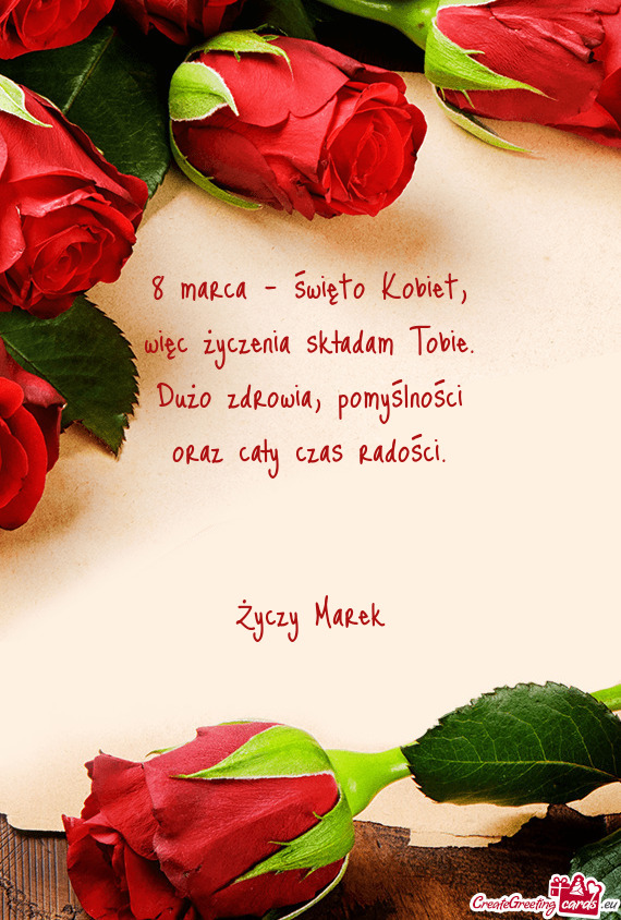 8 marca - święto Kobiet,  więc życzenia składam Tobie.  Dużo zdrowia,