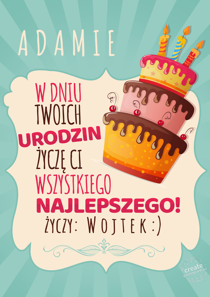 A D A M I E, w dniu Twoich urodzin życzę Ci wszystkiego najlepszego. życzy: W o j t e k :)