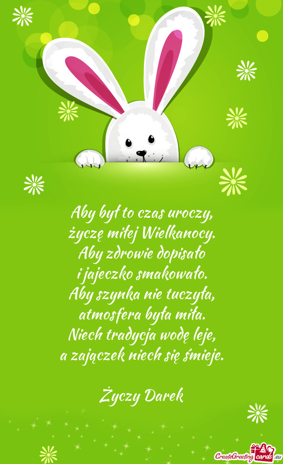 Aby był to czas uroczy,  życzę miłej Wielkanocy.  Aby zdrowie dopisało  i
