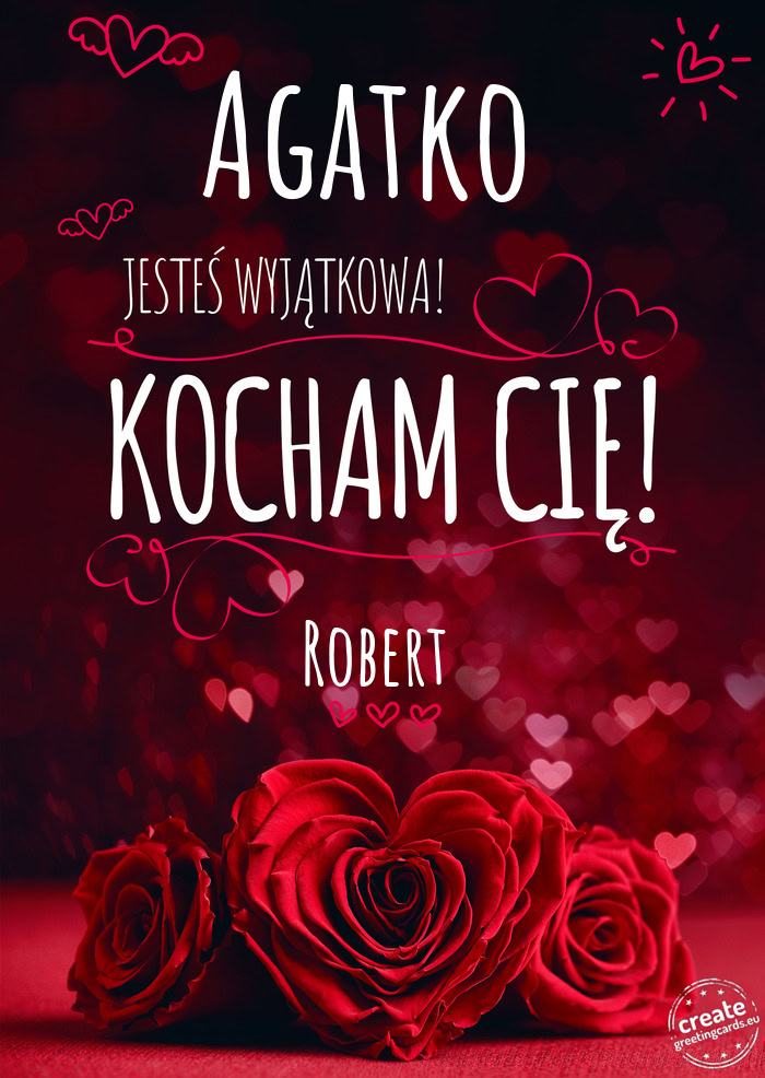 Agatko Jesteś wyjątkowa, Kocham Cię Robert