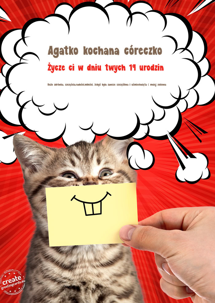 Agatko kochana córeczko Życze ci w dniu twych 19 urodzin Dużo zdrówka, szczęścia,radości,mił