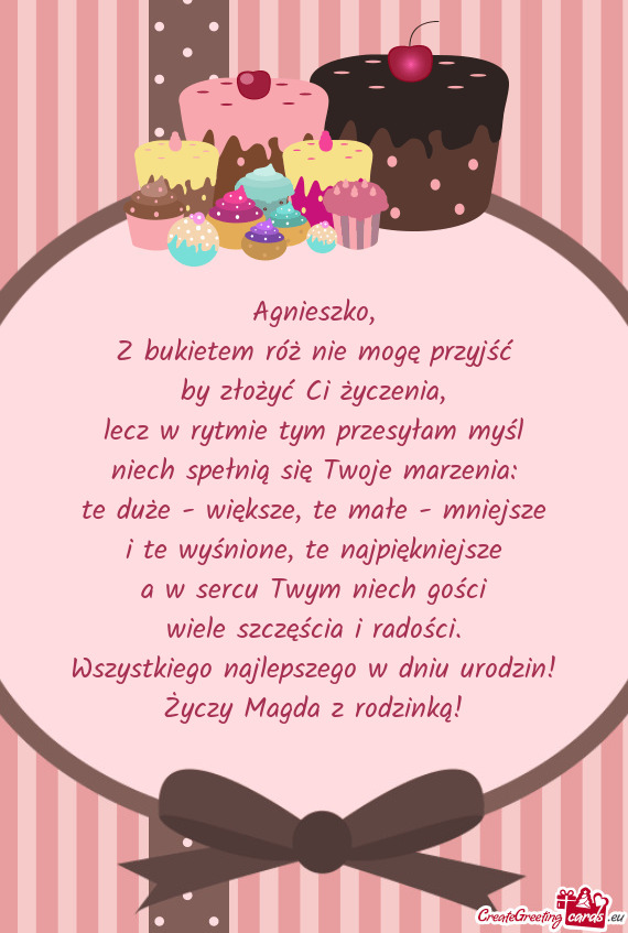 Agnieszko,  Z bukietem róż nie mogę przyjść  by złożyć Ci życzenia,