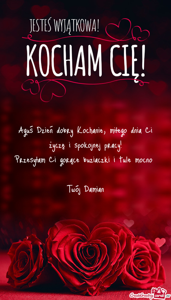 Aguś Dzień dobry Kochanie, miłego dnia Ci życzę i spokojnej pracy