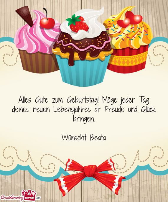 Alles Gute zum Geburtstag! Möge jeder Tag deines neuen Lebensjahres dir Freude und Glück bringen