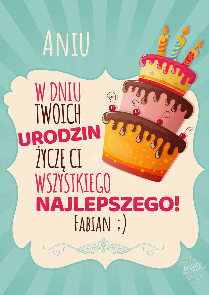 Aniu, w dniu Twoich urodzin życzę Ci wszystkiego najlepszego. Fabian ;)