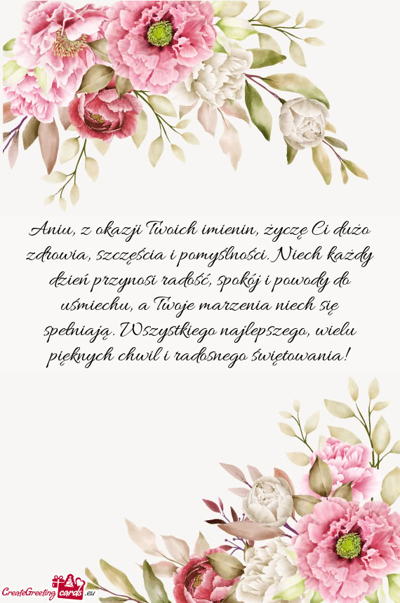 Aniu, z okazji Twoich imienin, życzę Ci dużo zdrowia, szczęścia i pomyślności. Niech każdy d