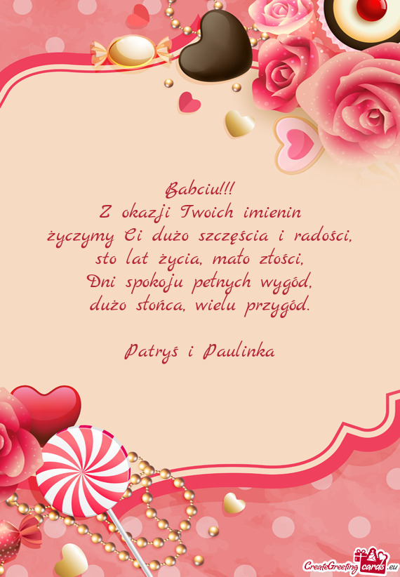 Babciu!!! Z okazji Twoich imienin życzymy Ci dużo szczęścia i radości