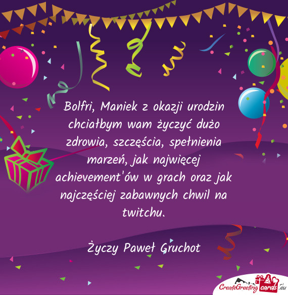 Bolfri, Maniek z okazji urodzin chciałbym wam życzyć dużo zdrowia, szczęścia, spełnienia marz
