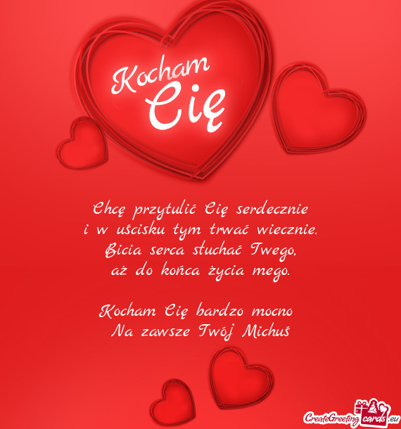 Chcę przytulić Cię serdecznie  i w uścisku tym trwać wiecznie.  Bicia