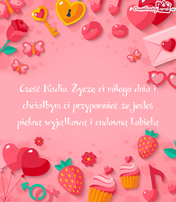 Cześć Nadio. Życzę ci miłego dnia i chciałbym ci przypomnieć że jesteś piękną wyjątkową