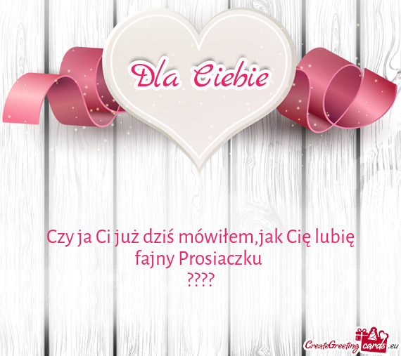 Czy ja Ci już dziś mówiłem,jak Cię lubię fajny Prosiaczku