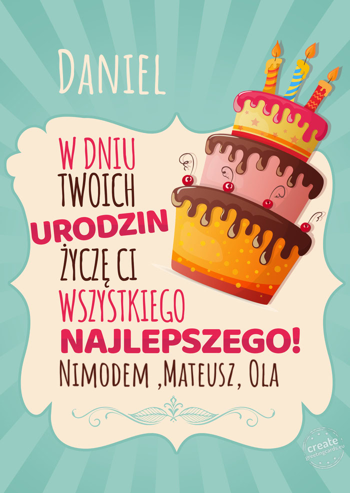 Daniel, w dniu Twoich urodzin życzę Ci wszystkiego najlepszego. Nimodem ,Mateusz, Ola