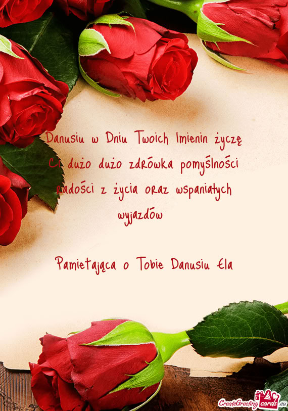 Danusiu w Dniu Twoich Imienin życzę Ci dużo dużo zdrówka pomyślności radości z życia oraz w