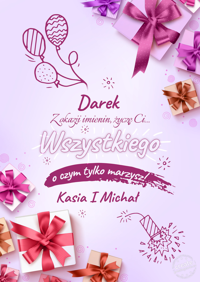 Darek z okazji imienin Życzę Ci wszystkiego najlepszego o czym tylko marzysz! Kasia I Michał