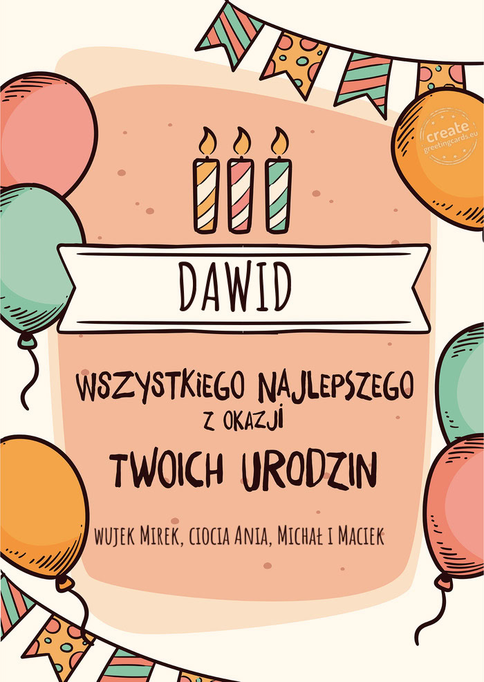 DAWID Wszystkiego Najlepszego z okazji Twoich urodzin wujek Mirek, ciocia Ania, Michał i Maciek