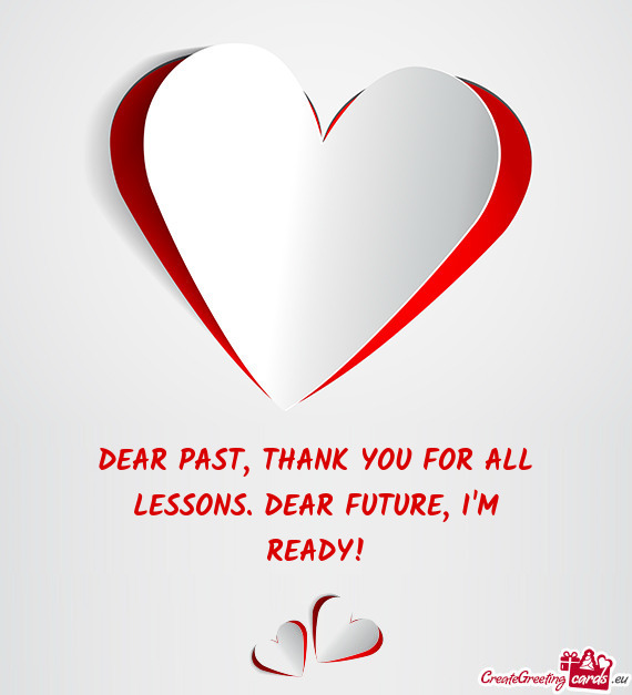 DEAR PAST, THANK YOU FOR ALL  LESSONS. DEAR FUTURE, I M