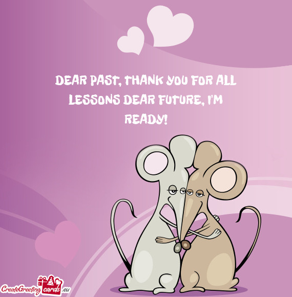 DEAR PAST, THANK YOU FOR ALL  LESSONS DEAR FUTURE, I M