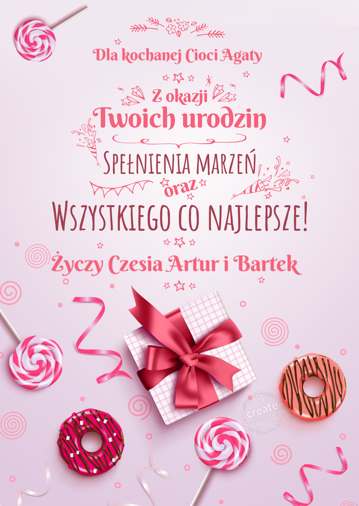 Dla kochanej Cioci Agaty z Okazji Twoich urodzin, spełnienia marzeń Czesia Artur i Bartek