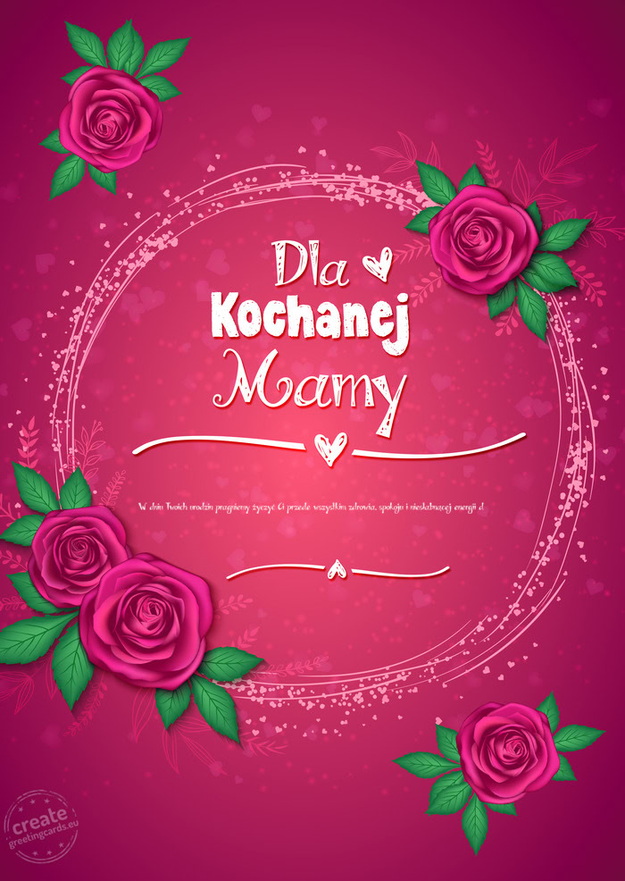 Dla kochanej Mamy, W dniu Twoich urodzin pragniemy życzyć Ci przede wszystkim zdrowia, spokoju i n