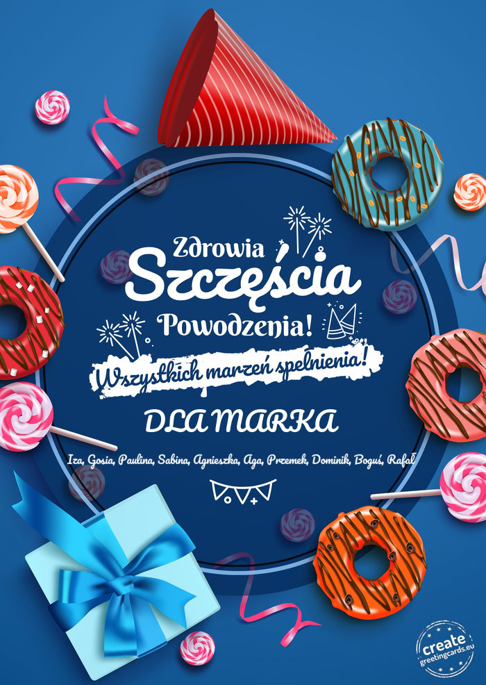 DLA MARKA Zdrowia szczęścia powodzenia Iza, Gosia, Paulina, Sabina, Agnieszka, Aga, Przemek, Domin