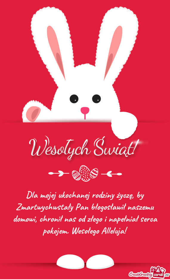 Dla mojej ukochanej rodziny życzę, by Zmartwychwstały Pan błogosławił naszemu domowi, chronił