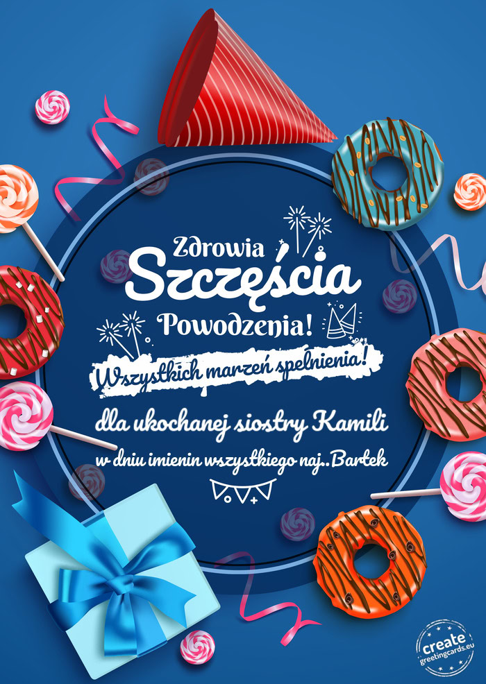 Dla ukochanej siostry Kamili Zdrowia szczęścia powodzenia w dniu imienin wszystkiego naj..Bartek