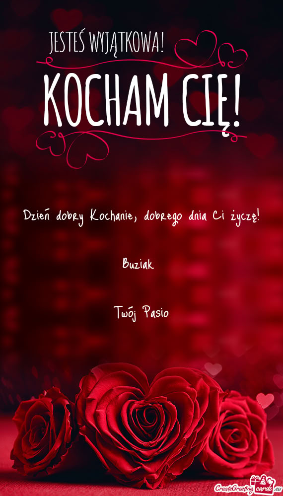 Dobrego dnia Ci życzę! Buziak  Twój Pasio