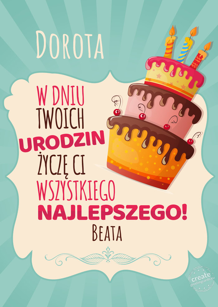 Dorota, w dniu Twoich urodzin życzę Ci wszystkiego najlepszego.  Beata