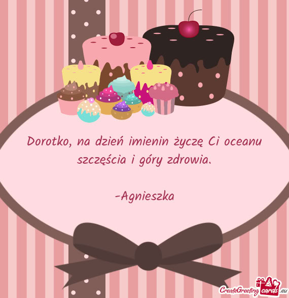 Dorotko, na dzień imienin życzę Ci oceanu szczęścia i góry zdrowia